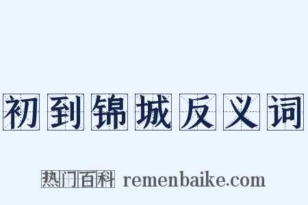 初到锦城反义词是什么意思的图片